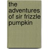 The Adventures Of Sir Frizzle Pumpkin by Rev James White