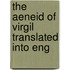 The Aeneid Of Virgil Translated Into Eng