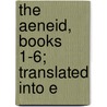 The Aeneid, Books 1-6; Translated Into E by Virgil