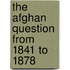The Afghan Question From 1841 To 1878