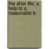 The After Life; A Help To A Reasonable B