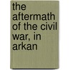 The Aftermath Of The Civil War, In Arkan by Powell Clayton