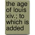 The Age Of Louis Xiv.; To Which Is Added