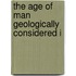 The Age Of Man Geologically Considered I