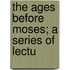 The Ages Before Moses; A Series Of Lectu