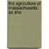 The Agriculture Of Massachusetts; As Sho