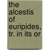 The Alcestis Of Euripides, Tr. In Its Or door Euripedes
