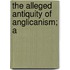 The Alleged Antiquity Of Anglicanism; A