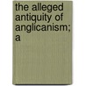 The Alleged Antiquity Of Anglicanism; A door Helen Smith
