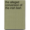 The Alleged Conversion Of The Irish Bish by William Maziere Brady