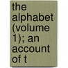The Alphabet (Volume 1); An Account Of T door Isaac Taylor