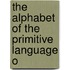 The Alphabet Of The Primitive Language O