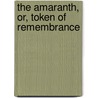 The Amaranth, Or, Token Of Remembrance door Unknown Author
