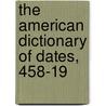 The American Dictionary Of Dates, 458-19 door Charles Ripley Damon