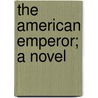 The American Emperor; A Novel door William Salisbury