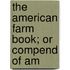The American Farm Book; Or Compend Of Am