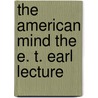 The American Mind The E. T. Earl Lecture by Bliss Perry