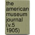 The American Museum Journal (V.5 1905)