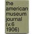 The American Museum Journal (V.6 1906)