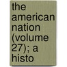 The American Nation (Volume 27); A Histo by Lld Albert Bushnell Hart