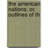 The American Nations; Or, Outlines Of Th