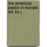 The American Pastor In Europe, Ed. By J. by Joseph Cross
