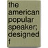 The American Popular Speaker; Designed F