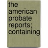 The American Probate Reports; Containing by Unknown Author