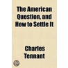 The American Question, And How To Settle by Charles Tennant