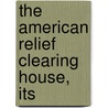 The American Relief Clearing House, Its by Percy Mitchell