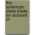 The American Slave-Trade; An Account Of