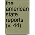 The American State Reports (V. 44)
