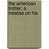 The American Trotter; A Treatise On His door Simon W. Parlin