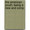The American Youth; Being A New And Comp door Consider Sterry