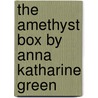 The Amethyst Box By Anna Katharine Green door Anna Katharine Green