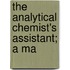 The Analytical Chemist's Assistant; A Ma