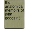 The Anatomical Memoirs Of John Goodsir ( by John Goodsir