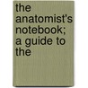 The Anatomist's Notebook; A Guide To The by Thomas G. Paterson
