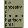 The Ancestry Of Benjamin Harrison; Presi by Charles Penrose Keith