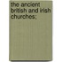 The Ancient British And Irish Churches;