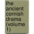 The Ancient Cornish Drama (Volume 1)