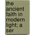 The Ancient Faith In Modern Light; A Ser