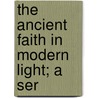 The Ancient Faith In Modern Light; A Ser door Thomas Vincent Tymms