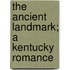 The Ancient Landmark; A Kentucky Romance