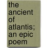 The Ancient Of Atlantis; An Epic Poem by Albert Armstrong Manship