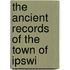 The Ancient Records Of The Town Of Ipswi