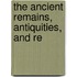 The Ancient Remains, Antiquities, And Re