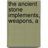 The Ancient Stone Implements, Weapons, A by John Evans