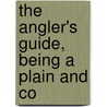 The Angler's Guide, Being A Plain And Co door Thomas Frederick Salter