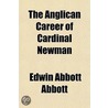 The Anglican Career Of Cardinal Newman by Edwin Abbott Abbott